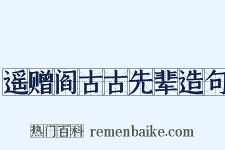 遥赠阎古古先辈造句是什么意思的图片
